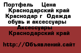Портфель  › Цена ­ 2 000 - Краснодарский край, Краснодар г. Одежда, обувь и аксессуары » Аксессуары   . Краснодарский край